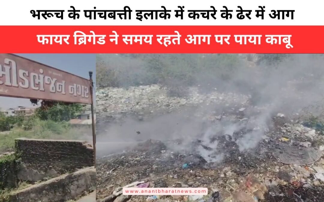 भरूच के पांचबत्ती क्षेत्र में कचरे के ढेर में लगी आग, फायर ब्रिगेड ने समय रहते पाया काबू